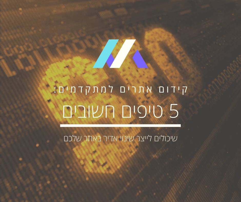 קידום אתרים למתקדמים – 5 טיפים שיכולים לייצר שינוי אדיר באתר שלכם