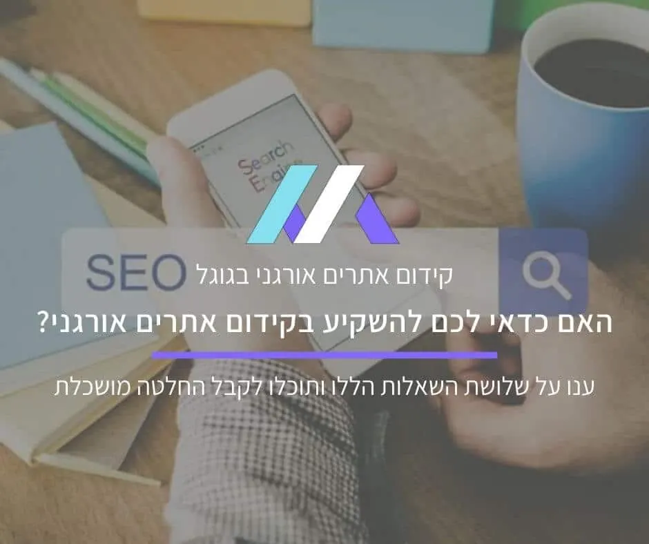 האם כדאי לי להשקיע בקידום אתרים אורגני בגוגל?