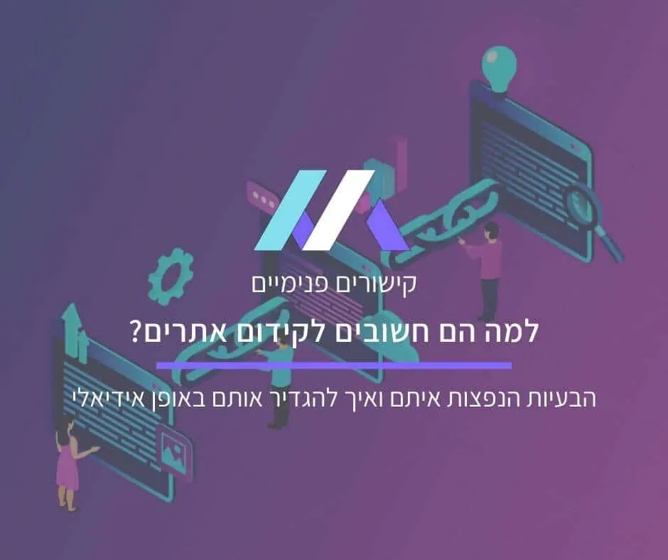 קישורים פנימיים: למה הם חשובים לקידום אתרים, הבעיות הנפוצות איתם ואיך להגדיר מבנה קישורים פנימיים באופן אידיאלי?