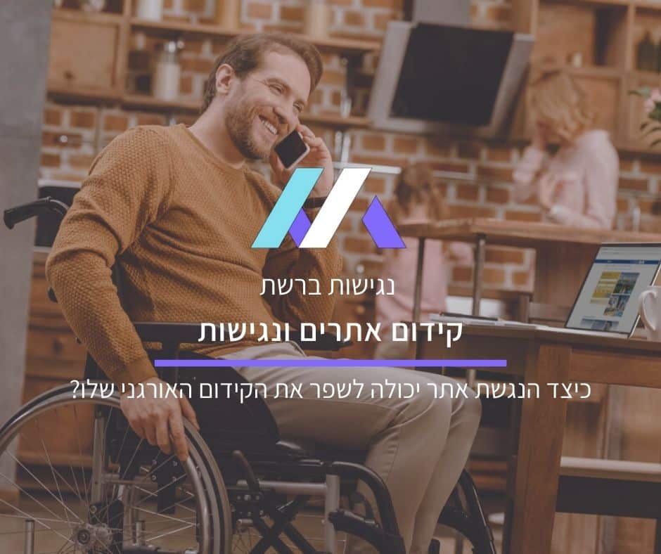 קידום אתרים ונגישות: כיצד הנגשת אתר יכולה לשפר את הקידום האורגני שלו?