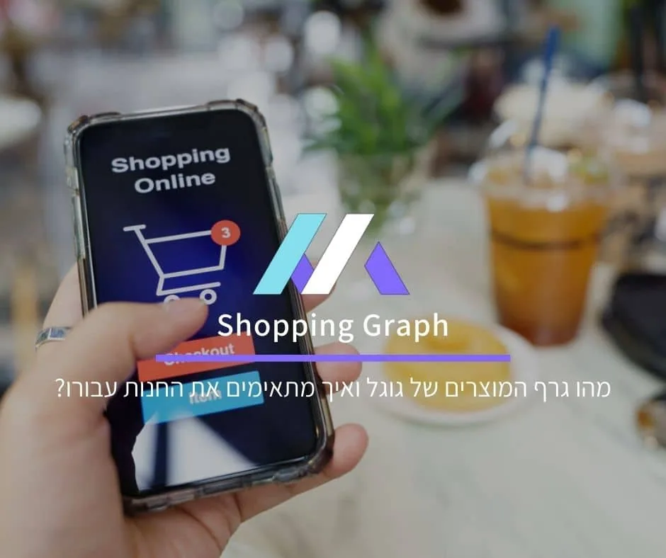 Shopping Graph: מהו גרף המוצרים של גוגל ואיך מתאימים את החנות עבורו?
