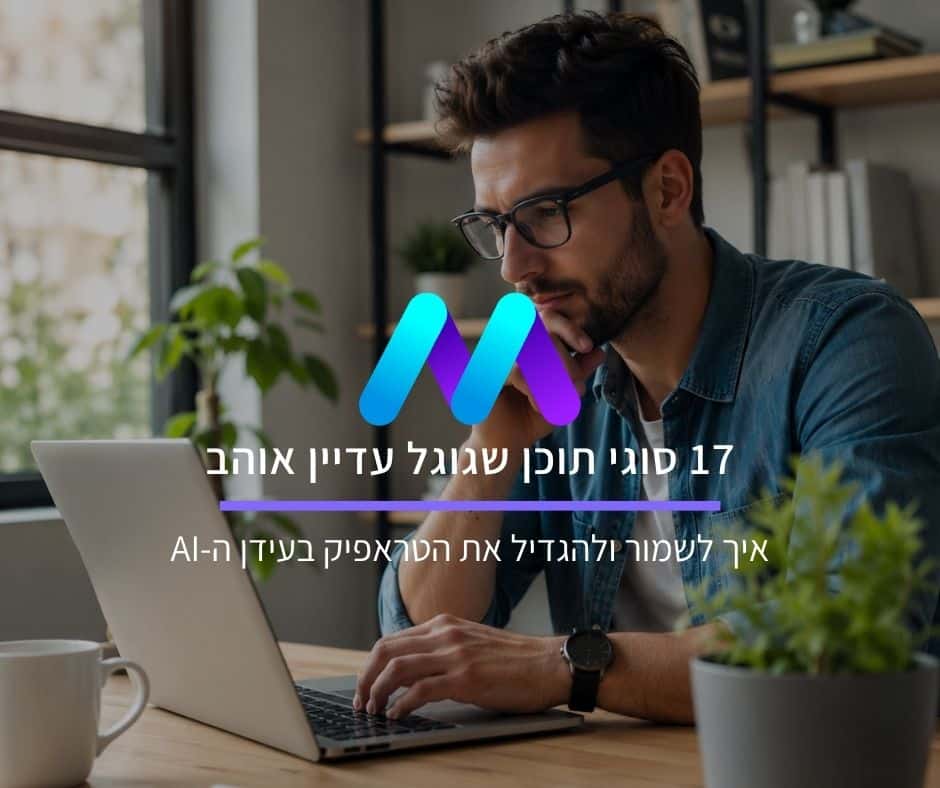 17 סוגי תוכן שגוגל עדיין אוהב: איך לשמור ולהגדיל את הטראפיק בעידן ה-AI