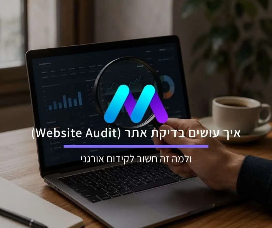 איך עושים בדיקת אתר (Website Audit) ולמה זה חשוב לקידום אורגני
