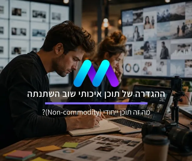 ההגדרה של תוכן איכותי שוב השתנתה: מה זה תוכן ייחודי (Non-commodity)?