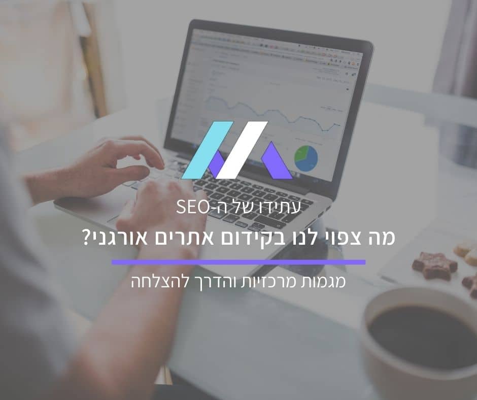 קידום אתרים בשנים הקרובות - מגמות מרכזיות והדרך להצלחה