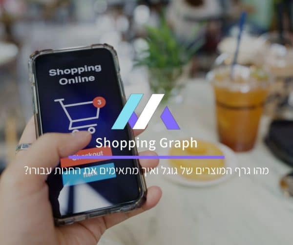מהו גרף המוצרים של גוגל ואיך מתאימים את החנות עבורו?