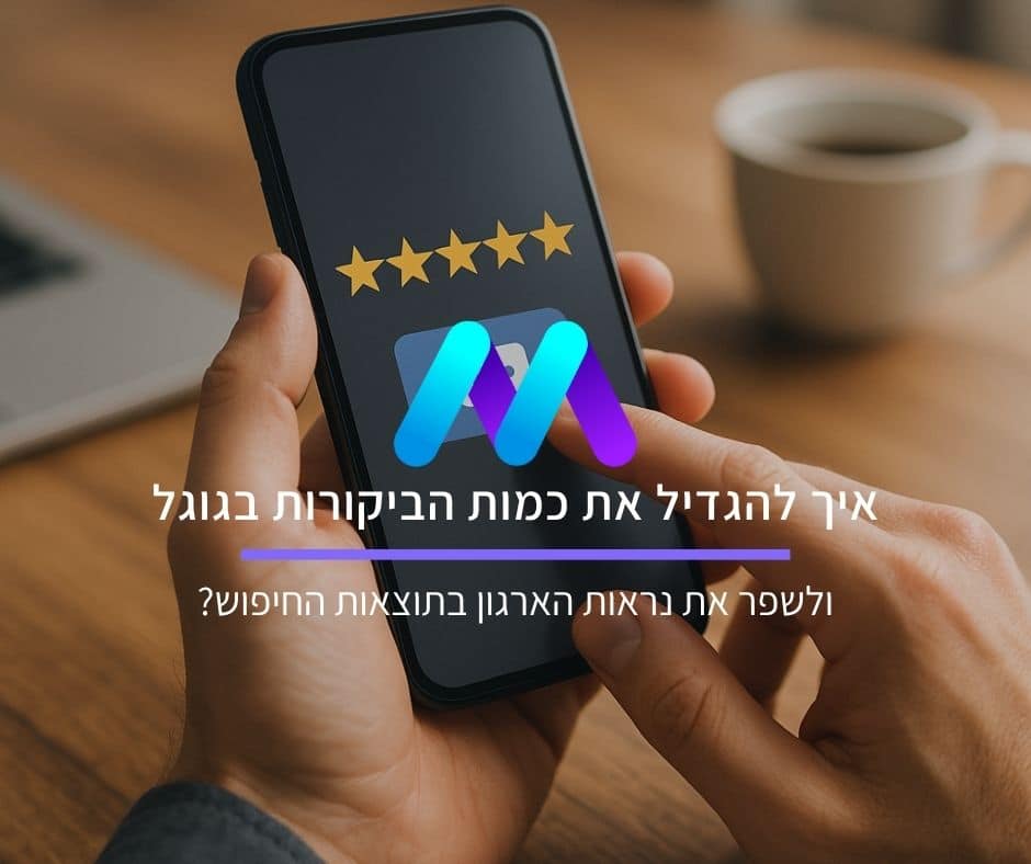 איך להגדיל את כמות הביקורות בגוגל ולשפר את נראות הארגון בתוצאות החיפוש?